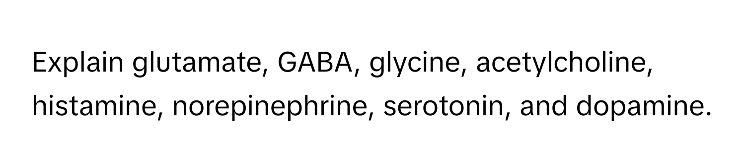 Explain glutamate, GABA, glycine, acetylcholine, histamine, norepinephrine, serotonin, and dopamine.