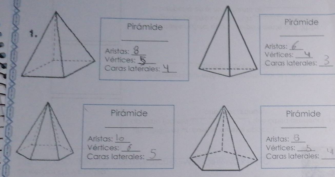 Pirámide 
Pirámide 
_ 
_ 
Aristas:_ 
Aristas:_ 
Vértices:_ 
Vértices:_ 
Caras laterales:_ 
Caras laterales:_ 
PirámidePirámide 
_ 
_ 
Aristas: _Aristas:_ 
Vértices:_ Vértices:_ 
_ 
Caras laterales: Caras laterales:_