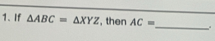 If △ ABC=△ XYZ , then AC=.