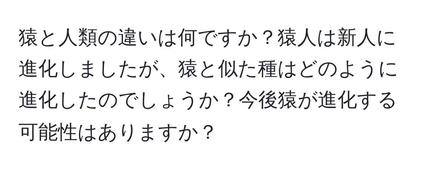 猿と人類の違いは何ですか？猿人は新人に進化しましたが、猿と似た種はどのように進化したのでしょうか？今後猿が進化する可能性はありますか？