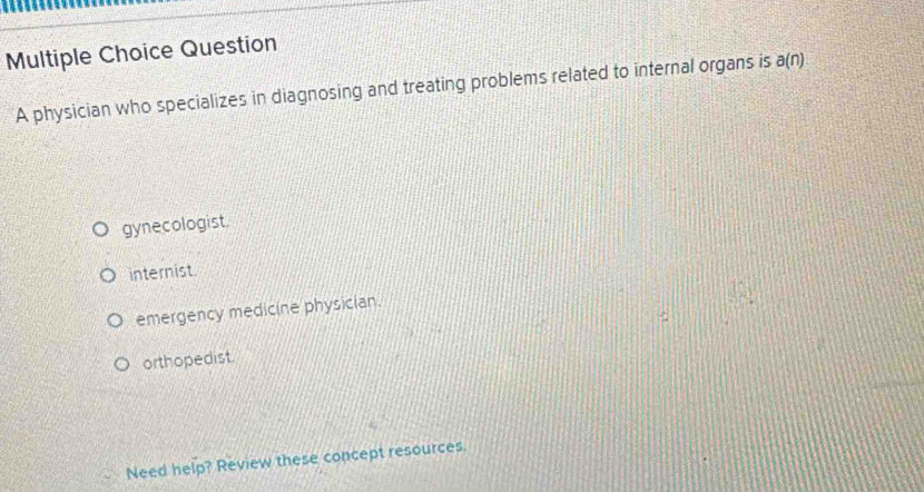 physician who specializes in diagnosing and treating problems related to internal organs is a(n)
gynecologist.
internist.
emergency medicine physician.
orthopedist.
Need help? Review these concept resources.