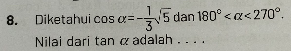 Diketahui cos alpha =- 1/3 sqrt(5) dan 180° <270°. 
Nilai dari tan α adalah . . . .