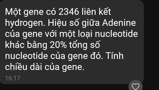 Một gene có 2346 liên kết 
hydrogen. Hiệu số giữa Adenine 
của gene với một loại nucleotide 
khác bằng 20% tổng số 
nucleotide của gene đó. Tính 
chiều dài của gene.
16:17