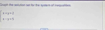 Graph the solution set for the system of inequalities.
beginarrayl x+y>2 x-y<5endarray.