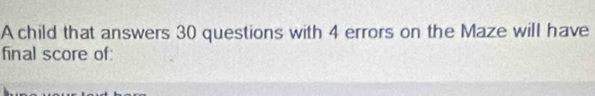 A child that answers 30 questions with 4 errors on the Maze will have 
final score of: