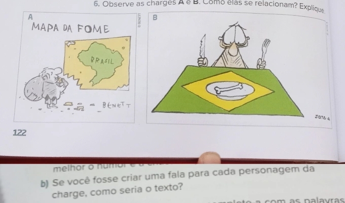 Observe as charges A e B. Como elas se relacionam? Explique 
O76 
122 
melhor o numor 
b) Se você fosse criar uma fala para cada personagem da 
charge, como seria o texto? 
o m a s nalavras