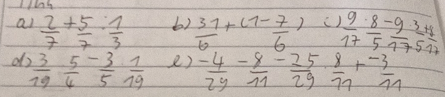 al  2/7 + 5/7 : 7/3 
6)  37/6 +(1- 7/6 )
()  9/17  8/5  (-9)/17  3/5  (+9)/17 
d  3/19  5/4 - 3/5  1/19  2)  (-4)/29 - 8/11 - 25/29   8/77 + (-3)/77 