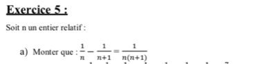 Soit n un entier relatif : 
a) Monter que :  1/n - 1/n+1 = 1/n(n+1) 