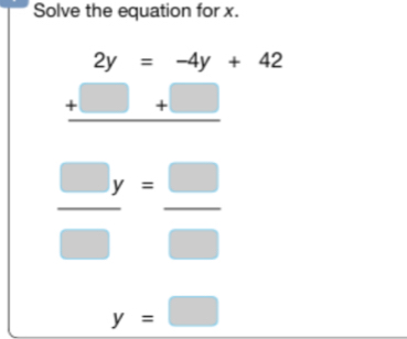 Solve the equation for x.
2y=-4y+42
_ +□ +□ 
 □ y/□  = □ /□  
y=□