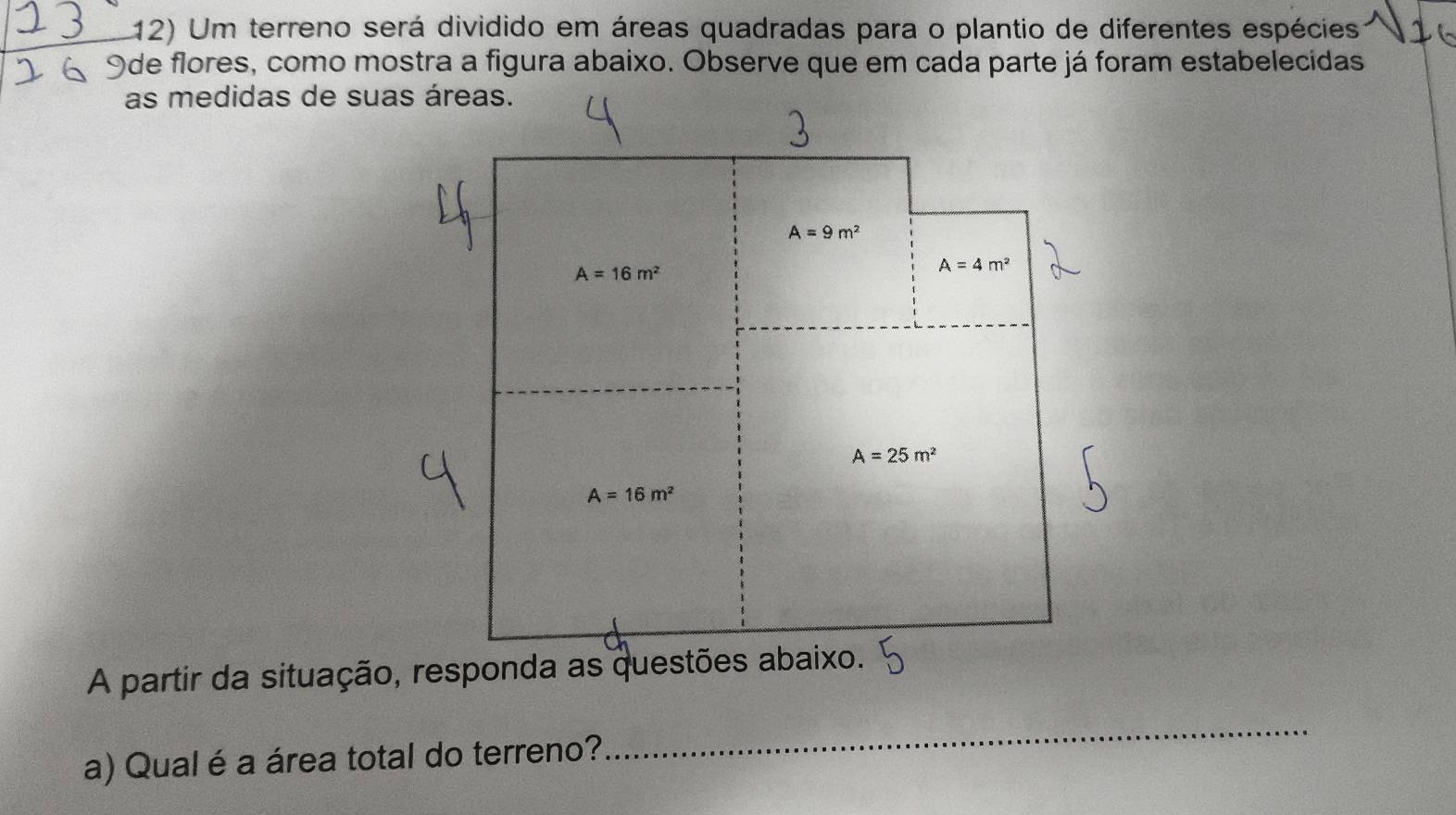 Um terreno será dividido em áreas quadradas para o plantio de diferentes espécies
Ide flores, como mostra a figura abaixo. Observe que em cada parte já foram estabelecidas
as medidas de su
A partir da situação, responda as questões abaixo.
a) Qual é a área total do terreno?
_