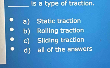 Solved: is a type of traction. a) Static traction b) Rolling traction c ...