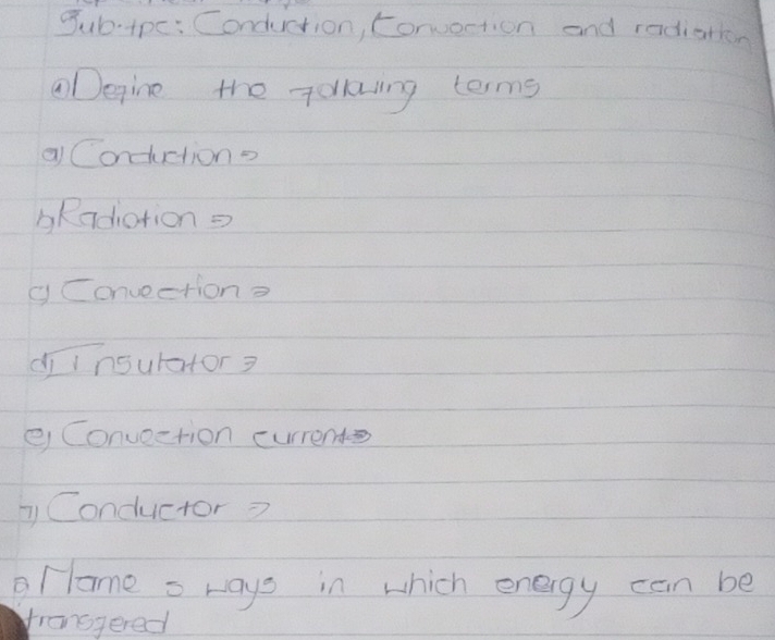 gub-tpc: Conduction, Convertion and radiarkn 
Degine the Taking teims 
Conductiono 
bRadiation= 
yConvection? 
dīinsulator? 
e Convection currende 
y Conductor? 
llome = ways in which energy can be 
franggered