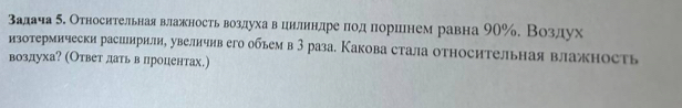 Βадача δ. Относительнаявлажность воздухаαвόцилнндре πоде поршнем равна 90%. Воздух 
изотермически расилирили, увеличив его обьем в 3 раза. Какова стала относительная влажность 
воздуха? (Ответ датьв процентах.)