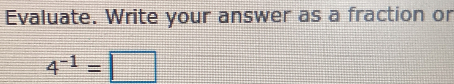 Evaluate. Write your answer as a fraction or
4^(-1)=□