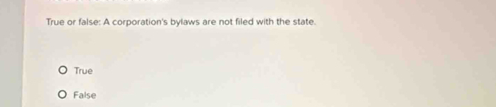 True or false: A corporation's bylaws are not filed with the state.
True
False