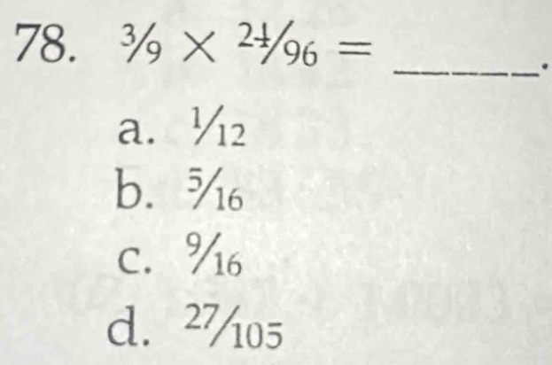 ^3/_9* ^2/_96=
_
.
a. ½₂
b. ¾
c. %
d. ²%05