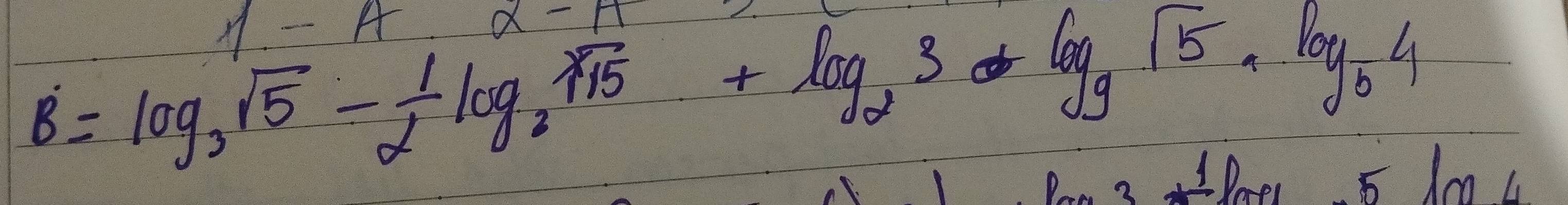 1-A
x-1
B=log _3sqrt(5)- 1/2 log _2sqrt(15)+log _23a+log _9sqrt(5), log _64
1 Paes 5 loL