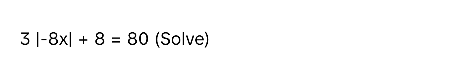 3 |-8x| + 8 = 80 (Solve)