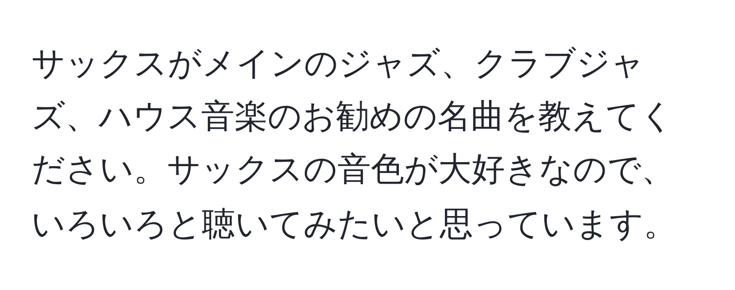 サックスがメインのジャズ、クラブジャズ、ハウス音楽のお勧めの名曲を教えてください。サックスの音色が大好きなので、いろいろと聴いてみたいと思っています。