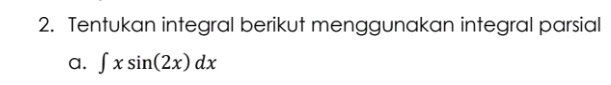 Tentukan integral berikut menggunakan integral parsial 
a. ∈t xsin (2x)dx