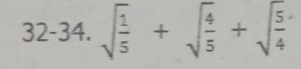 32-34. sqrt(frac 1)5+sqrt(frac 4)5+sqrt(frac 5)4