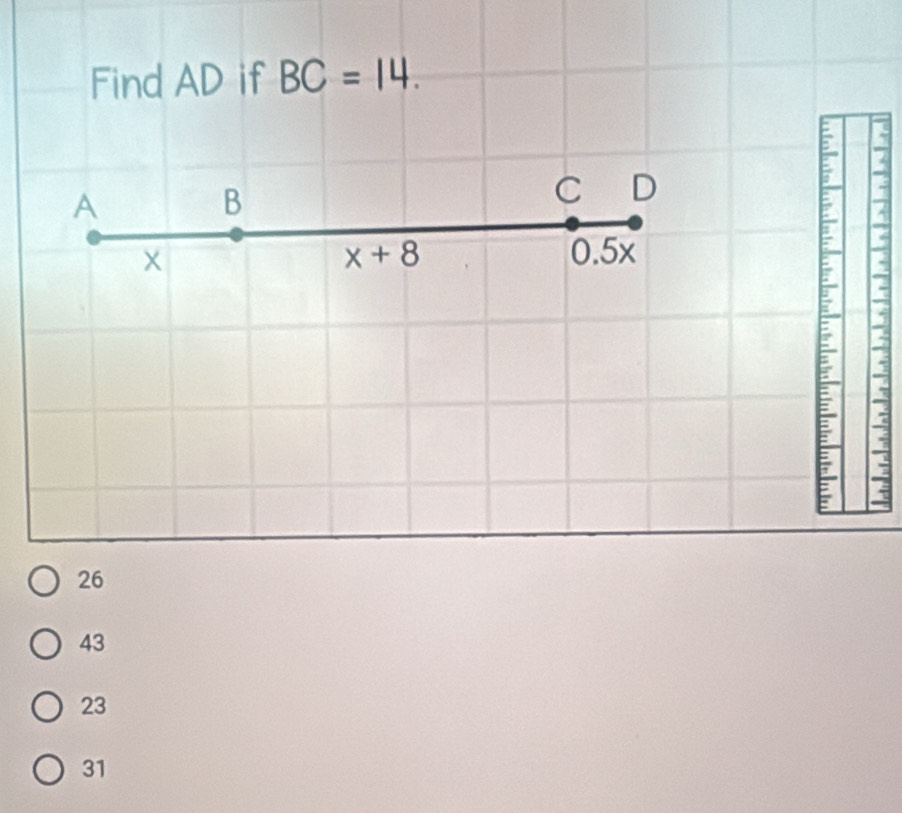 Find AD if BC=14.
A
B
C D
x+8 .5 5x
26
43
23
31