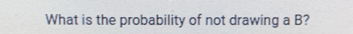 What is the probability of not drawing a B?
