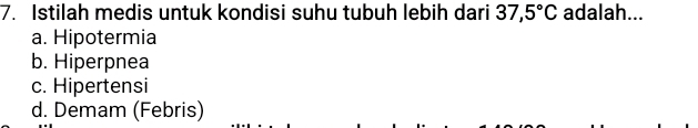 Istilah medis untuk kondisi suhu tubuh lebih dari 37,5°C adalah...
a. Hipotermia
b. Hiperpnea
c. Hipertensi
d. Demam (Febris)
