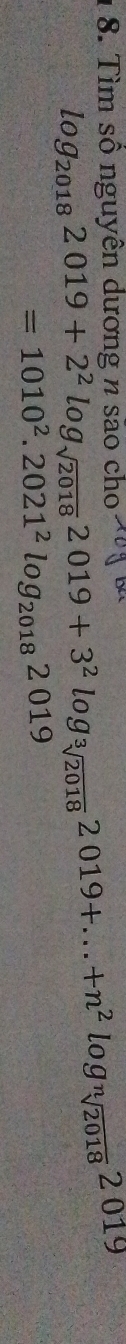 Tìm số nguyên dương n são cho
log _20182019+2^2log _sqrt(2018)2019+3^2log _sqrt[3](2018)2019+...+n^2log _sqrt[n](2018)2019
=1010^2.2021^2log _20182019