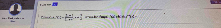 SOAL NO. 32 SISA W
Alfat Rezky Maulana Siswo Diketahui f(x)= (2x-1)/3x+4 , x!=  3/4 . Invers dari fungsi f(x) adalah f^(-1)(x)=...