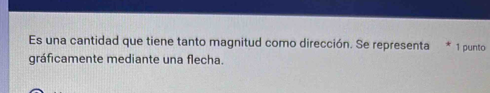 Es una cantidad que tiene tanto magnitud como dirección. Se representa * 1 punto 
gráficamente mediante una flecha.