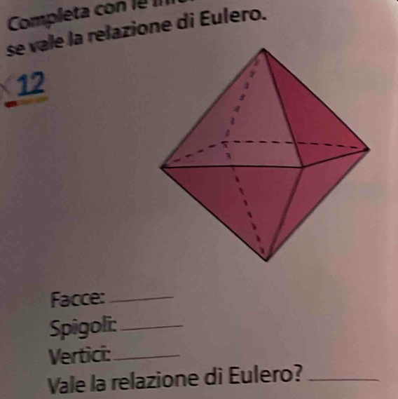 Completa co e 
se vale la relazione di Eulero. 
12 
Facce:_ 
Spigoli:_ 
Vertici:_ 
Vale la relazione di Eulero?_