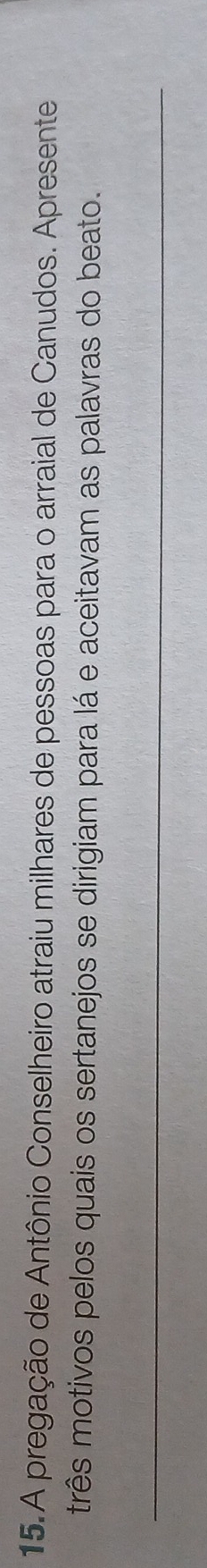A pregação de Antônio Conselheiro atraiu milhares de pessoas para o arraial de Canudos. Apresente 
três motivos pelos quais os sertanejos se dirigiam para lá e aceitavam as palavras do beato. 
_