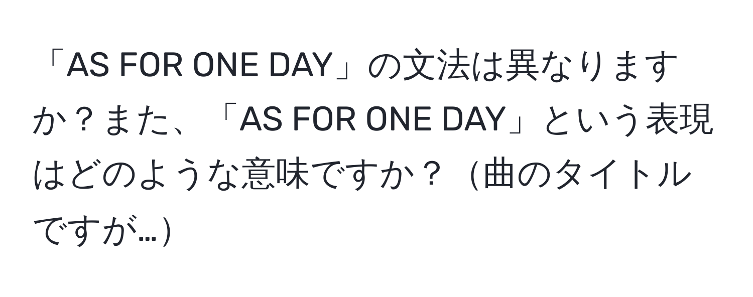 「AS FOR ONE DAY」の文法は異なりますか？また、「AS FOR ONE DAY」という表現はどのような意味ですか？曲のタイトルですが…