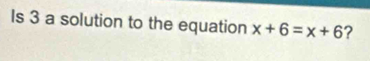 Is 3 a solution to the equation x+6=x+6 ?