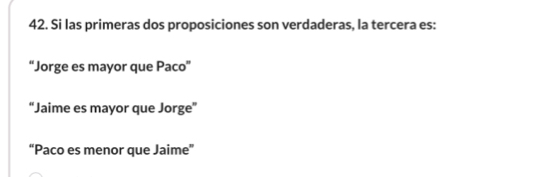 Si las primeras dos proposiciones son verdaderas, la tercera es:
“Jorge es mayor que Paco”
“Jaime es mayor que Jorge”
“Paco es menor que Jaime”