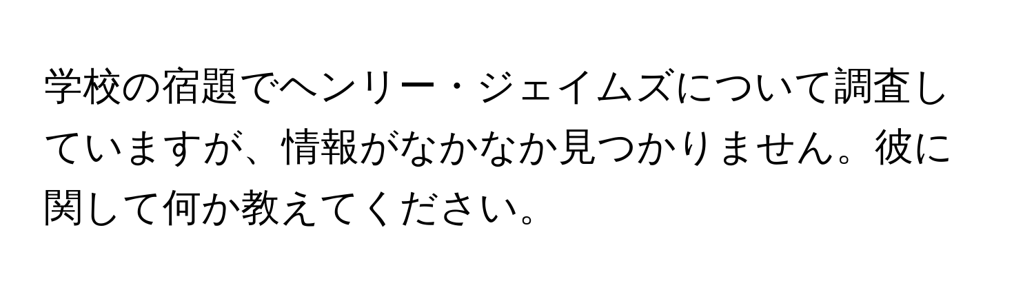 学校の宿題でヘンリー・ジェイムズについて調査していますが、情報がなかなか見つかりません。彼に関して何か教えてください。