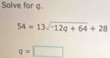 Solve for q.
54=13sqrt(-12q+64)+28
q=□