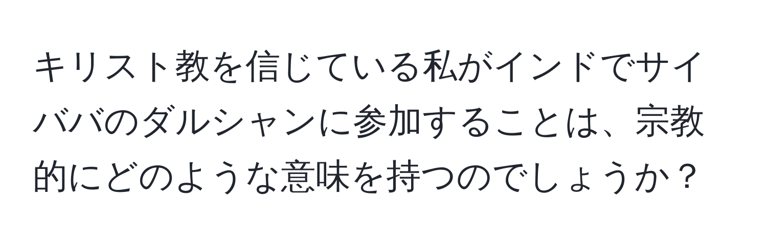 キリスト教を信じている私がインドでサイババのダルシャンに参加することは、宗教的にどのような意味を持つのでしょうか？