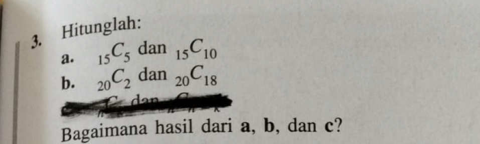 Hitunglah: 
a. _15C_5dan_15C_10
b. _20C_2dan_20C_18
Bagaimana hasil dari a, b, dan c?