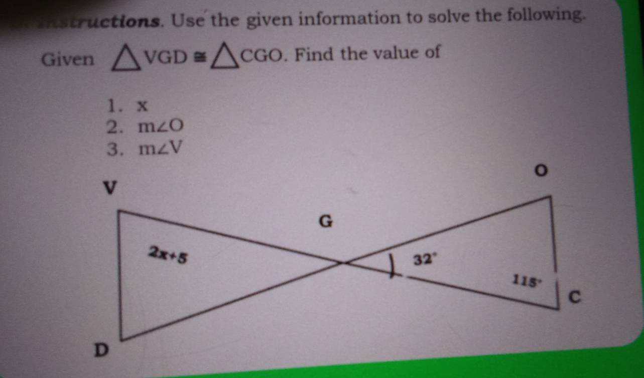 instructions. Use the given information to solve the following.
Given △ VGD≌ △ CGO. Find the value of
1. x
2. m∠ O
3. m∠ V