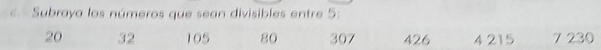 Subraya los números que sean divisibles entre 5 :
20 32 105 80 307 426 4 215 7 230