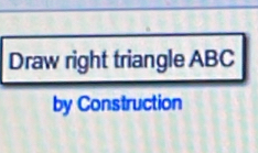 Draw right triangle ABC
by Construction