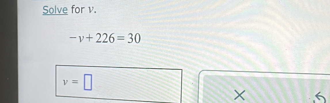 Solve for v.
-v+226=30
v=□
×
6