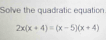 Solve the quadratic equation
2x(x+4)=(x-5)(x+4)