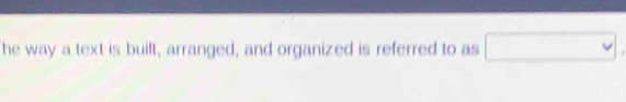 he way a text is built, arranged, and organized is referred to as □.