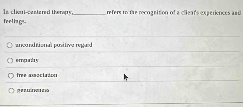 In client-centered therapy,_ refers to the recognition of a client's experiences and
feelings.
unconditional positive regard
empathy
free association
genuineness