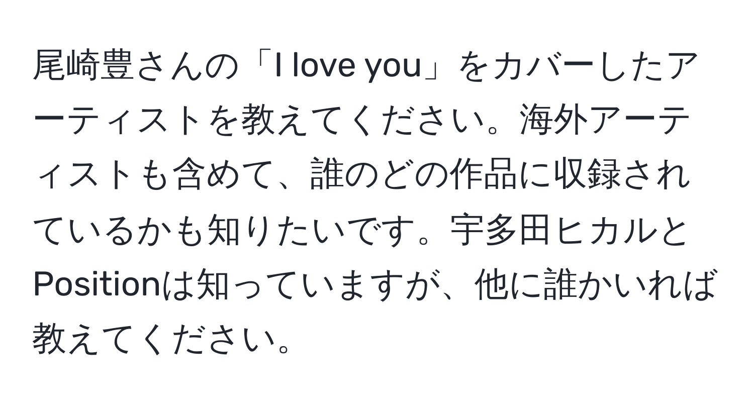 尾崎豊さんの「I love you」をカバーしたアーティストを教えてください。海外アーティストも含めて、誰のどの作品に収録されているかも知りたいです。宇多田ヒカルとPositionは知っていますが、他に誰かいれば教えてください。