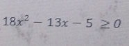 18x^2-13x-5≥ 0