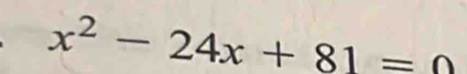 x^2-24x+81=0